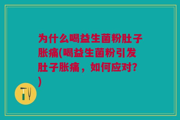 为什么喝益生菌粉肚子胀痛(喝益生菌粉引发肚子胀痛,如何应对?)