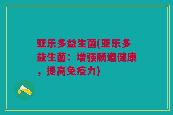 亚乐多益生菌(亚乐多益生菌:增强肠道健康,提高免疫力)