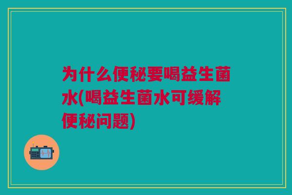 为什么要喝益生菌水(喝益生菌水可缓解问题) 为什么要喝益生菌水(喝益生菌水可缓解问题)