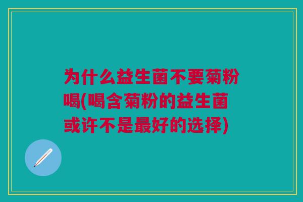 为什么益生菌不要菊粉喝(喝含菊粉的益生菌或许不是好的选择)