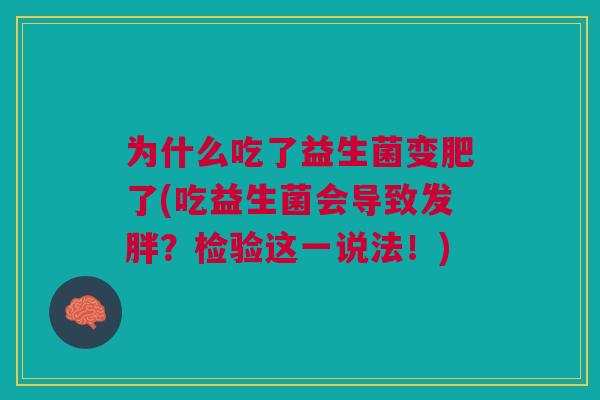 为什么吃了益生菌变肥了(吃益生菌会导致发胖?检验这一说法!)