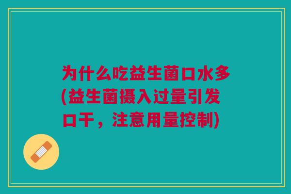 为什么吃益生菌口水多(益生菌摄入过量引发口干,注意用量控制)