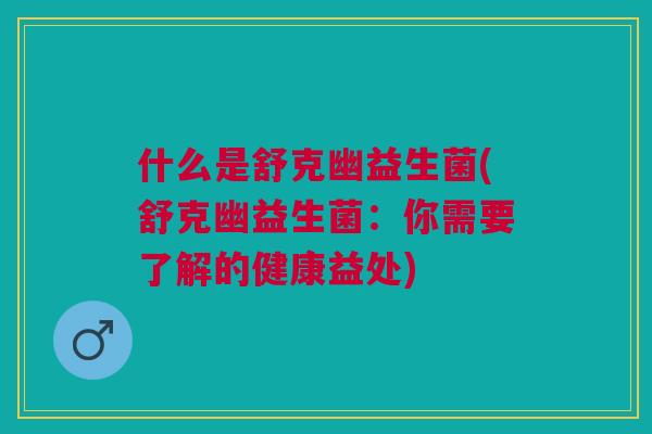 什么是舒克幽益生菌(舒克幽益生菌:你需要了解的健康益处) 什么是舒克幽益生菌(舒克幽益生菌:你需要了解的健康益处)