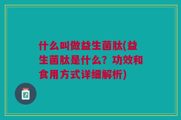 什么叫做益生菌肽(益生菌肽是什么?功效和食用方式详细解析)