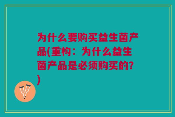 为什么要购买益生菌产品(重构:为什么益生菌产品是必须购买的?)