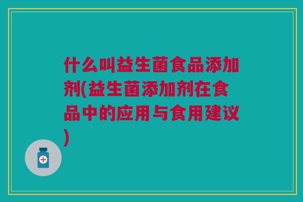 什么叫益生菌食品添加剂(益生菌添加剂在食品中的应用与食用建议) 什么叫益生菌食品添加剂(益生菌添加剂在食品中的应用与食用建议)