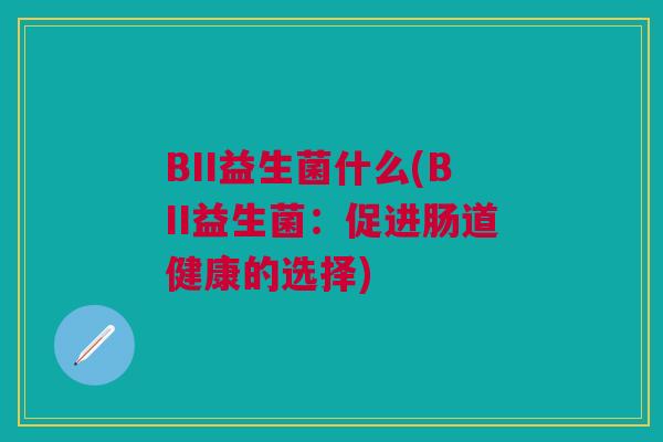 BII益生菌什么(BII益生菌:促进肠道健康的选择)