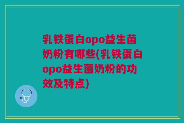 乳铁蛋白opo益生菌奶粉有哪些(乳铁蛋白opo益生菌奶粉的功效及特点)