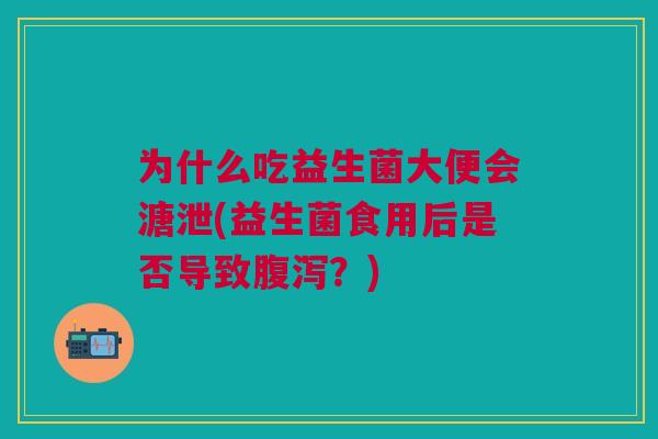 为什么吃益生菌大便会溏泄(益生菌食用后是否导致?) 为什么吃益生菌大便会溏泄(益生菌食用后是否导致?)