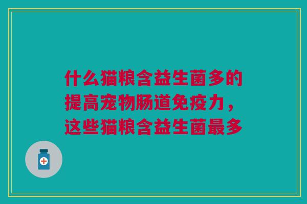 什么猫粮含益生菌多的提高宠物肠道免疫力,这些猫粮含益生菌最多