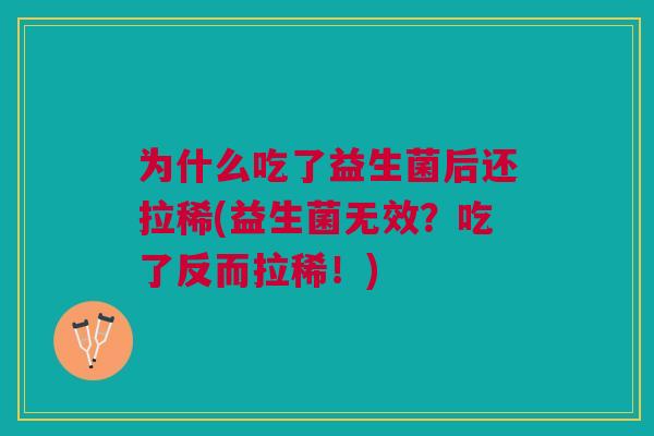 为什么吃了益生菌后还拉稀(益生菌无效?吃了反而拉稀!)