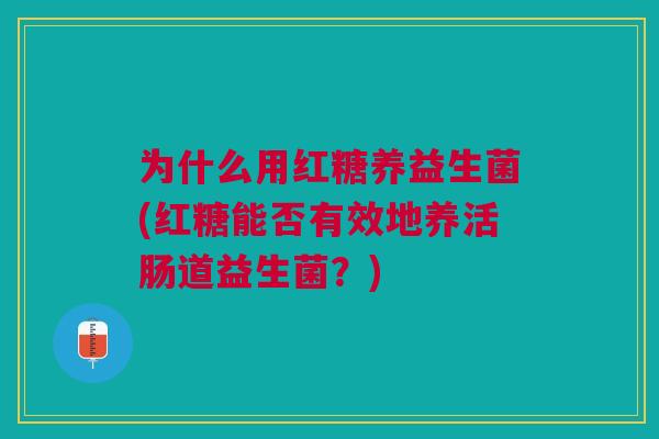 为什么用红糖养益生菌(红糖能否有效地养活肠道益生菌?)