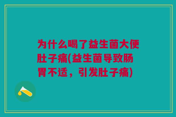 为什么喝了益生菌大便肚子痛(益生菌导致肠胃不适,引发肚子痛) 为什么喝了益生菌大便肚子痛(益生菌导致肠胃不适,引发肚子痛)