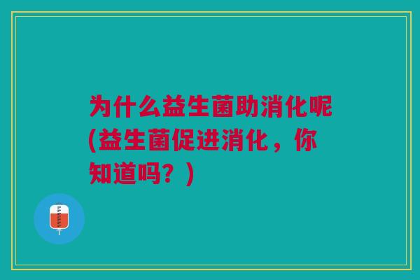 为什么益生菌助消化呢(益生菌促进消化，你知道吗？)