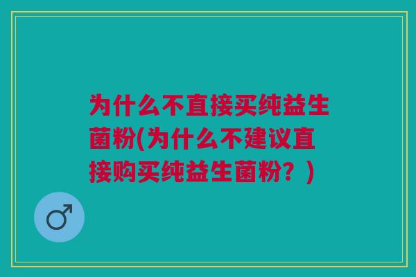 为什么不直接买纯益生菌粉(为什么不建议直接购买纯益生菌粉?)