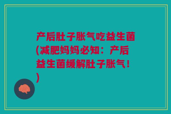 产后肚子胀气吃益生菌(减肥妈妈必知:产后益生菌缓解肚子胀气!)