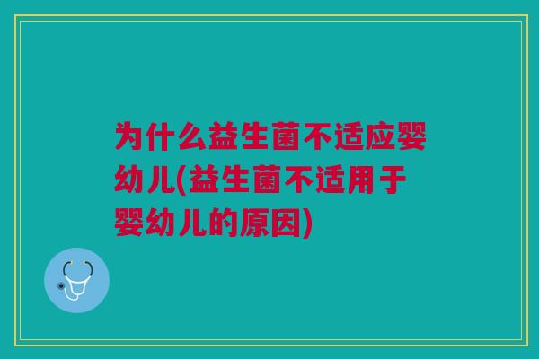 为什么益生菌不适应婴幼儿(益生菌不适用于婴幼儿的原因)