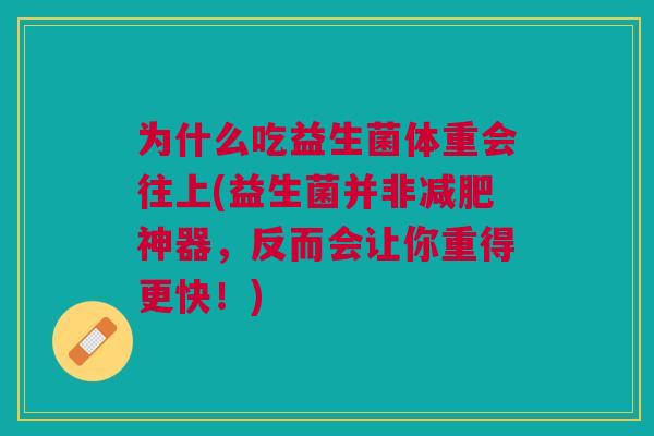 为什么吃益生菌体重会往上(益生菌并非减肥神器,反而会让你重得更快!)
