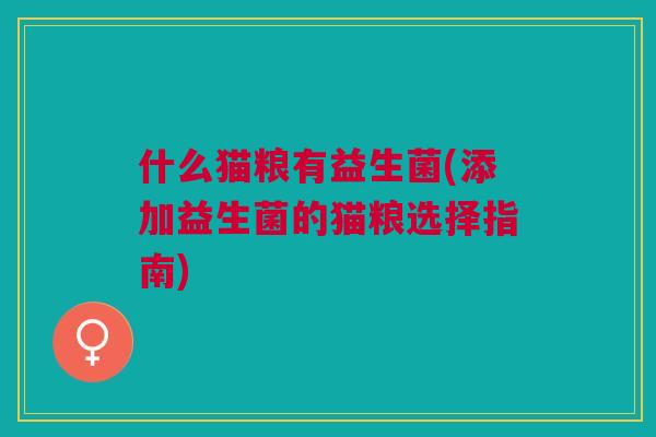 什么猫粮有益生菌(添加益生菌的猫粮选择指南)