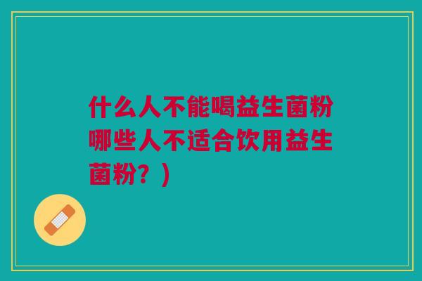 什么人不能喝益生菌粉哪些人不适合饮用益生菌粉?)