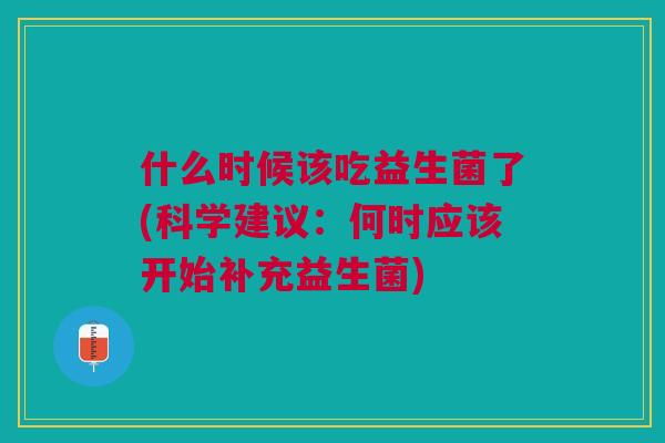 什么时候该吃益生菌了(科学建议:何时应该开始补充益生菌)