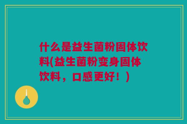 什么是益生菌粉固体饮料(益生菌粉变身固体饮料,口感更好!)