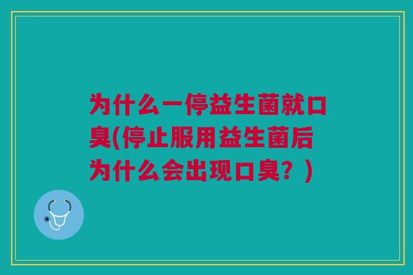 为什么一停益生菌就(停止服用益生菌后为什么会出现?) 为什么一停益生菌就(停止服用益生菌后为什么会出现?)