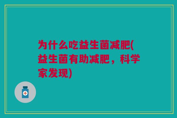 为什么吃益生菌(益生菌有助,科学家发现) 为什么吃益生菌(益生菌有助,科学家发现)