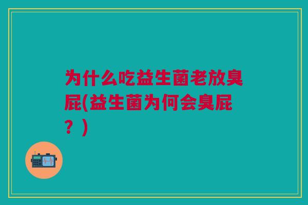 为什么吃益生菌老放臭屁(益生菌为何会臭屁?)
