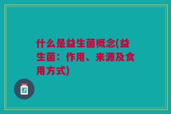 什么是益生菌概念(益生菌:作用、来源及食用方式)