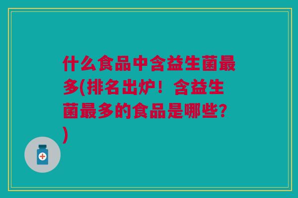 什么食品中含益生菌最多(排名出炉!含益生菌最多的食品是哪些?)