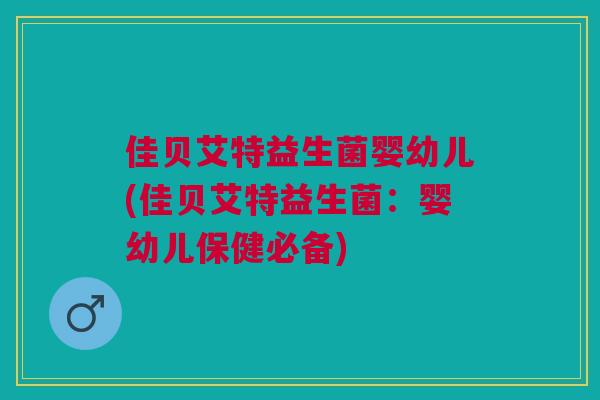 佳贝艾特益生菌婴幼儿(佳贝艾特益生菌:婴幼儿保健必备)