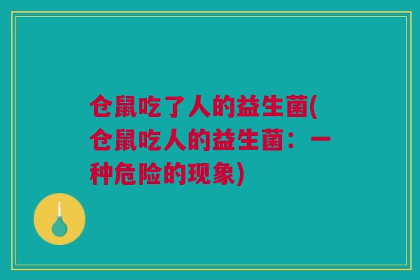 仓鼠吃了人的益生菌(仓鼠吃人的益生菌:一种危险的现象) 仓鼠吃了人的益生菌(仓鼠吃人的益生菌:一种危险的现象)