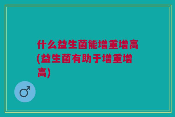 什么益生菌能增重增高(益生菌有助于增重增高)