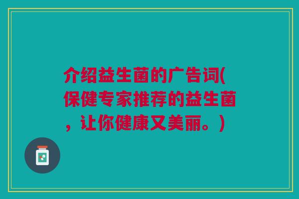 介绍益生菌的广告词(保健专家推荐的益生菌，让你健康又美丽。)