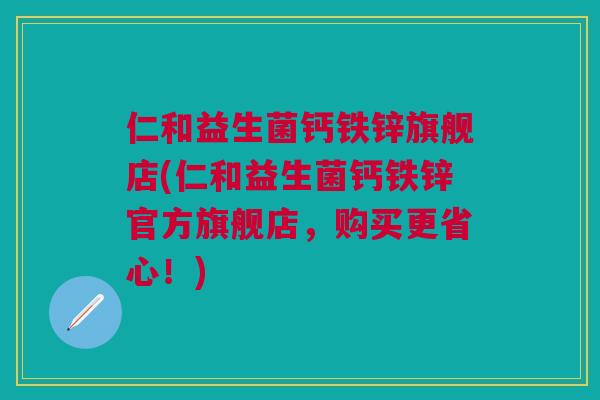 仁和益生菌钙铁锌旗舰店(仁和益生菌钙铁锌官方旗舰店,购买更省心!)