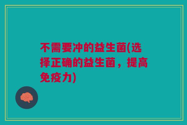 不需要冲的益生菌(选择正确的益生菌,提高免疫力)