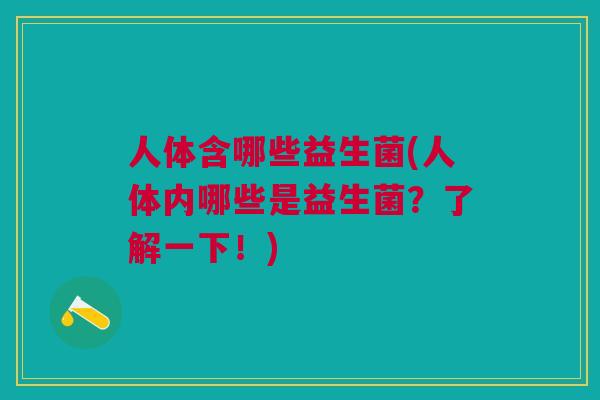 人体含哪些益生菌(人体内哪些是益生菌？了解一下！)