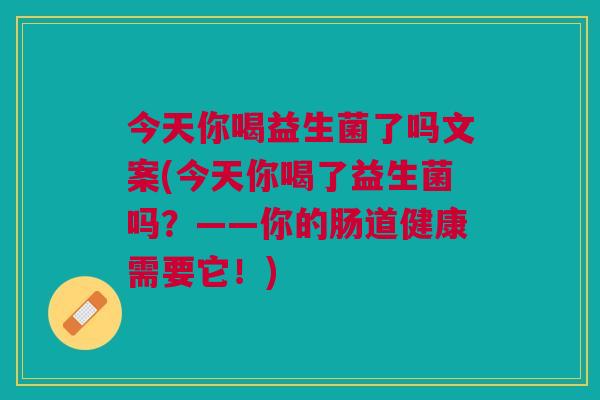 今天你喝益生菌了吗文案(今天你喝了益生菌吗?——你的肠道健康需要它!)
