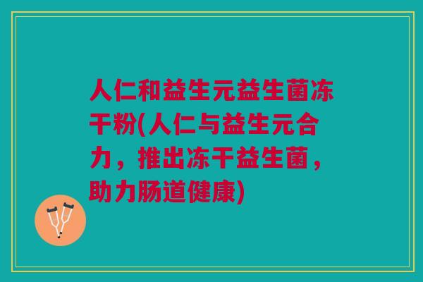 人仁和益生元益生菌冻干粉(人仁与益生元合力，推出冻干益生菌，助力肠道健康)