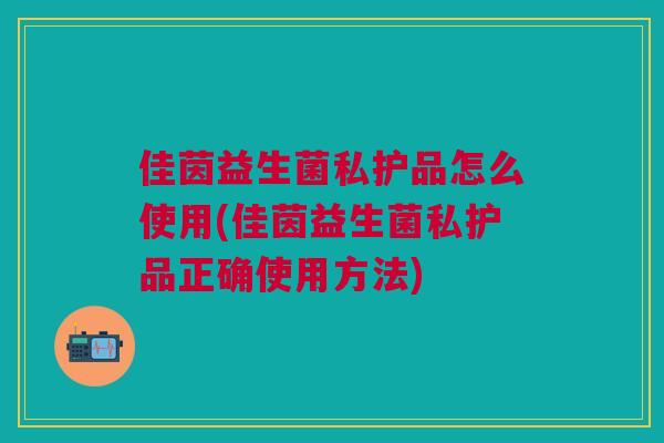 佳茵益生菌私护品怎么使用(佳茵益生菌私护品正确使用方法) 佳茵益生菌私护品怎么使用(佳茵益生菌私护品正确使用方法)