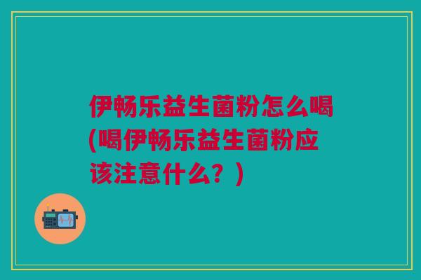 伊畅乐益生菌粉怎么喝(喝伊畅乐益生菌粉应该注意什么?) 伊畅乐益生菌粉怎么喝(喝伊畅乐益生菌粉应该注意什么?)