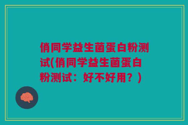 俏同学益生菌蛋白粉测试(俏同学益生菌蛋白粉测试:好不好用?) 俏同学益生菌蛋白粉测试(俏同学益生菌蛋白粉测试:好不好用?)
