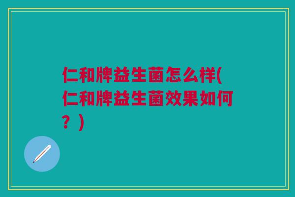 仁和牌益生菌怎么样(仁和牌益生菌效果如何?) 仁和牌益生菌怎么样(仁和牌益生菌效果如何?)