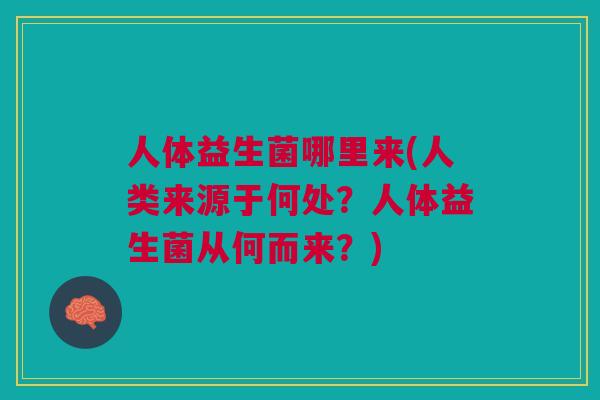 人体益生菌哪里来(人类来源于何处?人体益生菌从何而来?) 人体益生菌哪里来(人类来源于何处?人体益生菌从何而来?)