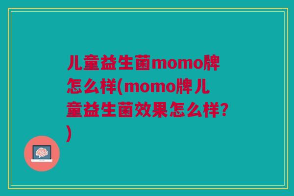 儿童益生菌momo牌怎么样(momo牌儿童益生菌效果怎么样?)