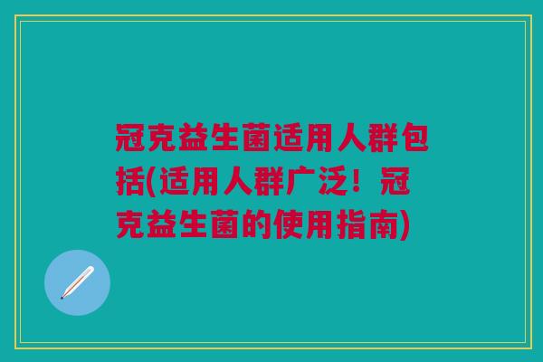 冠克益生菌适用人群包括(适用人群广泛!冠克益生菌的使用指南)