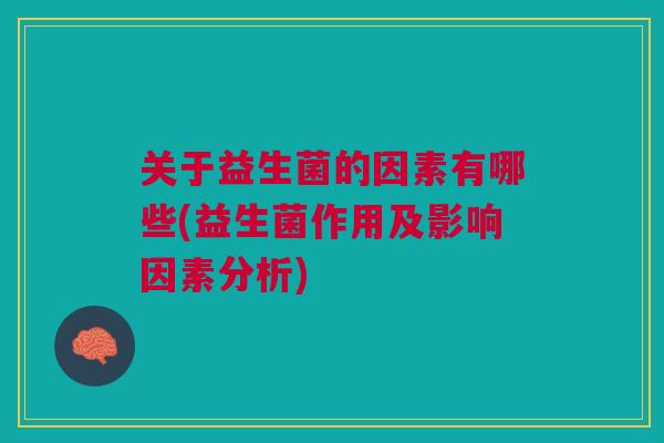 关于益生菌的因素有哪些(益生菌作用及影响因素分析)