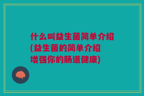 什么叫益生菌简单介绍(益生菌的简单介绍 增强你的肠道健康)