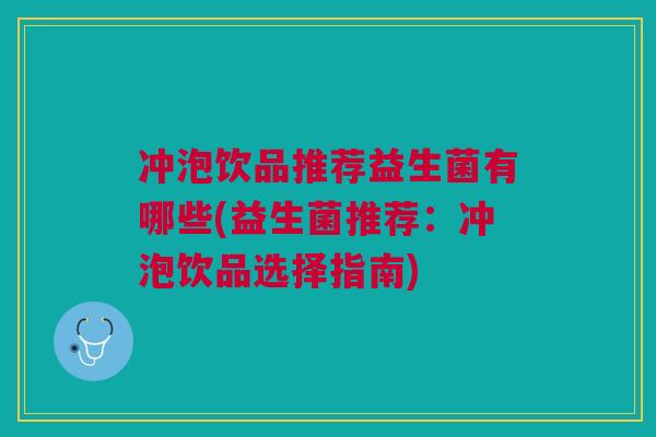 冲泡饮品推荐益生菌有哪些(益生菌推荐：冲泡饮品选择指南)